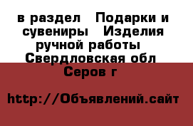  в раздел : Подарки и сувениры » Изделия ручной работы . Свердловская обл.,Серов г.